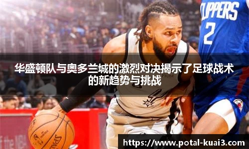 华盛顿队与奥多兰城的激烈对决揭示了足球战术的新趋势与挑战