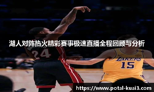 湖人对阵热火精彩赛事极速直播全程回顾与分析