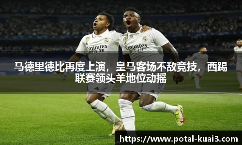 马德里德比再度上演，皇马客场不敌竞技，西踢联赛领头羊地位动摇