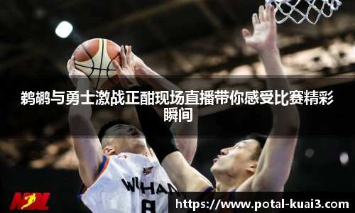 鹈鹕与勇士激战正酣现场直播带你感受比赛精彩瞬间